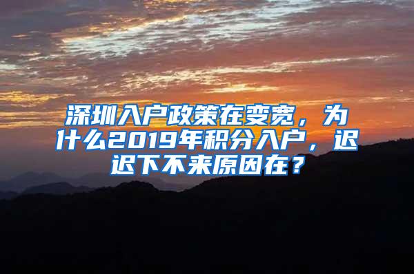 深圳入戶政策在變寬，為什么2019年積分入戶，遲遲下不來原因在？