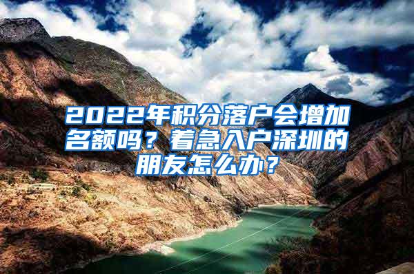 2022年積分落戶會增加名額嗎？著急入戶深圳的朋友怎么辦？