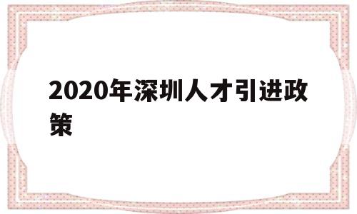 2020年深圳人才引進(jìn)政策(深圳高級人才引進(jìn)政策2020) 深圳積分入戶條件