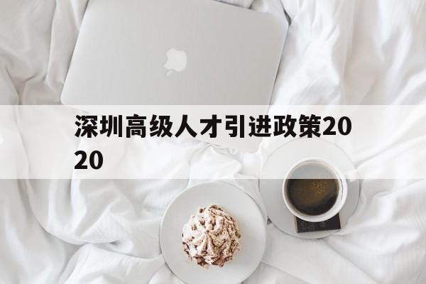 深圳高級(jí)人才引進(jìn)政策2020(2020年深圳引進(jìn)人才政策的人才標(biāo)準(zhǔn)) 深圳核準(zhǔn)入戶