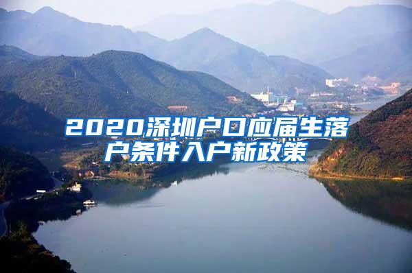 2020深圳戶口應(yīng)屆生落戶條件入戶新政策