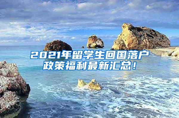 2021年留學(xué)生回國(guó)落戶政策福利最新匯總！