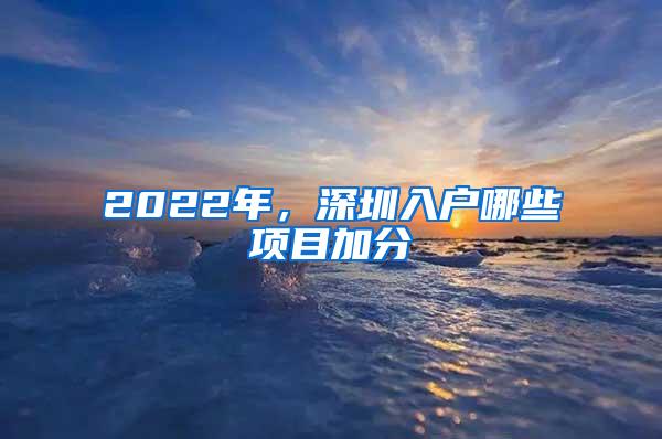 2022年，深圳入戶哪些項目加分