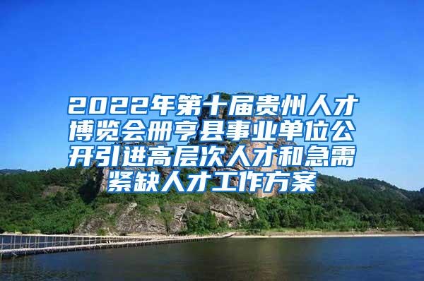 2022年第十屆貴州人才博覽會(huì)冊(cè)亨縣事業(yè)單位公開(kāi)引進(jìn)高層次人才和急需緊缺人才工作方案