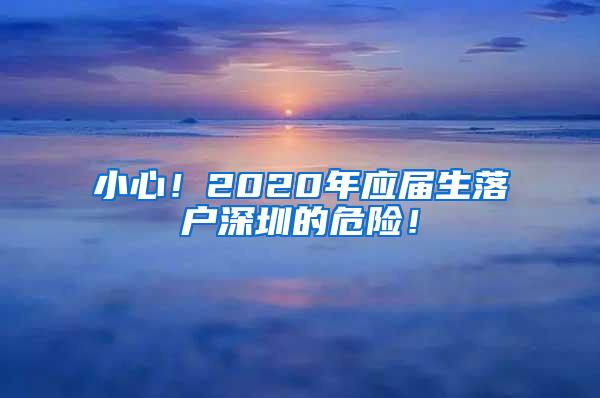 小心！2020年應(yīng)屆生落戶深圳的危險(xiǎn)！