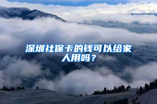 深圳社?？ǖ腻X可以給家人用嗎？