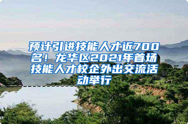 預(yù)計引進(jìn)技能人才近700名！龍華區(qū)2021年首場技能人才校企外出交流活動舉行