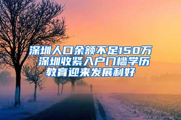 深圳人口余額不足150萬 深圳收緊入戶門檻學(xué)歷教育迎來發(fā)展利好