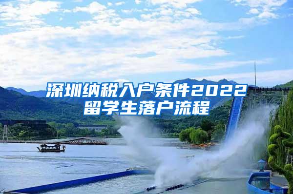 深圳納稅入戶條件2022留學(xué)生落戶流程