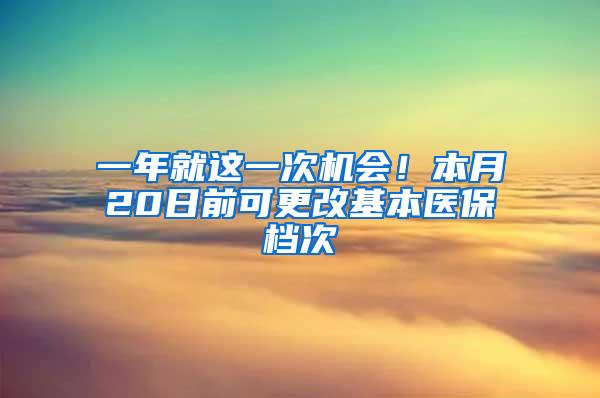 一年就這一次機(jī)會！本月20日前可更改基本醫(yī)保檔次