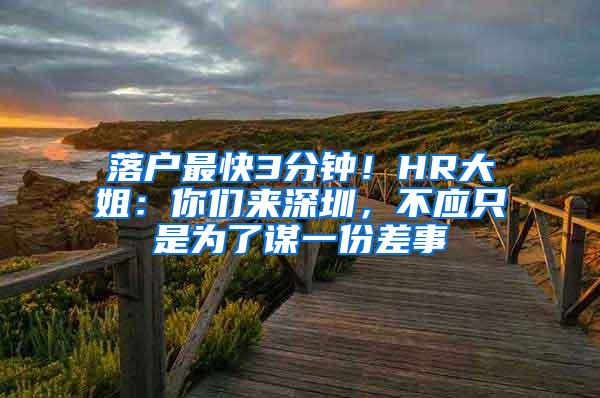 落戶最快3分鐘！HR大姐：你們來深圳，不應(yīng)只是為了謀一份差事