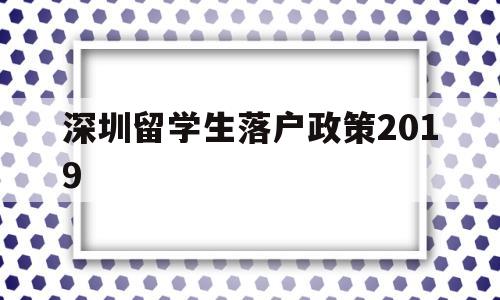 深圳留學(xué)生落戶政策2019(深圳留學(xué)生落戶政策2022補(bǔ)貼) 留學(xué)生入戶深圳