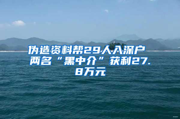 偽造資料幫29人入深戶 兩名“黑中介”獲利27.8萬(wàn)元