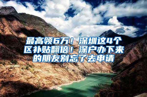 最高領(lǐng)6萬(wàn)！深圳這4個(gè)區(qū)補(bǔ)貼翻倍！深戶辦下來(lái)的朋友別忘了去申請(qǐng)