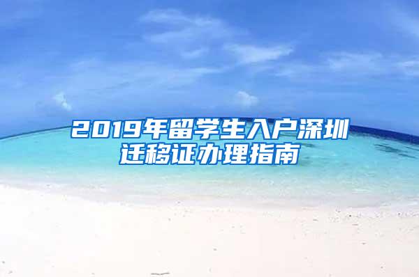 2019年留學(xué)生入戶深圳遷移證辦理指南