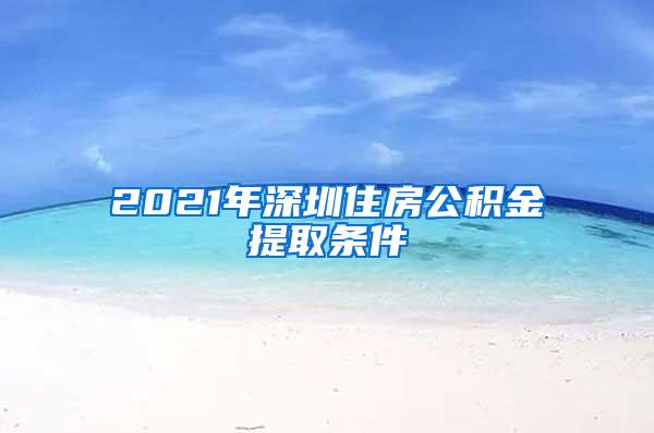 2021年深圳住房公積金提取條件