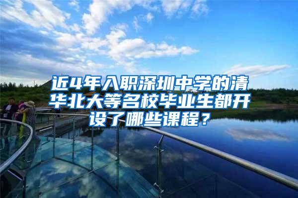 近4年入職深圳中學(xué)的清華北大等名校畢業(yè)生都開設(shè)了哪些課程？