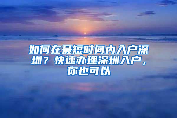 如何在最短時(shí)間內(nèi)入戶深圳？快速辦理深圳入戶，你也可以