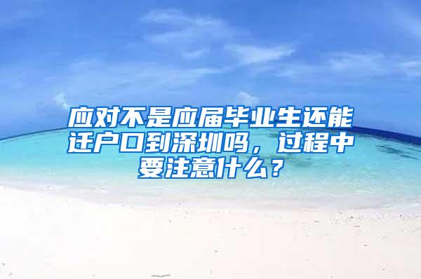 應(yīng)對(duì)不是應(yīng)屆畢業(yè)生還能遷戶口到深圳嗎，過(guò)程中要注意什么？