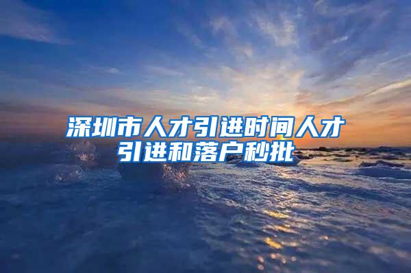 深圳市人才引進時間人才引進和落戶秒批