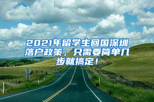 2021年留學生回國深圳落戶政策，只需要簡單幾步就搞定！