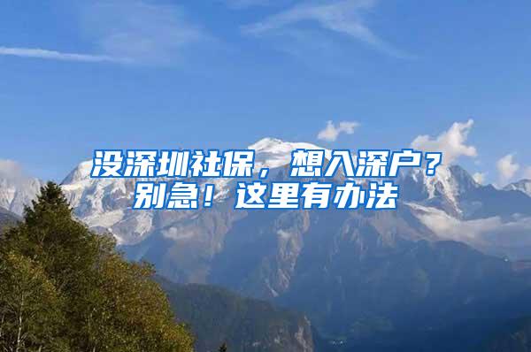 沒(méi)深圳社保，想入深戶？別急！這里有辦法