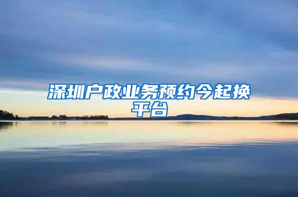 深圳戶政業(yè)務(wù)預(yù)約今起換平臺(tái)