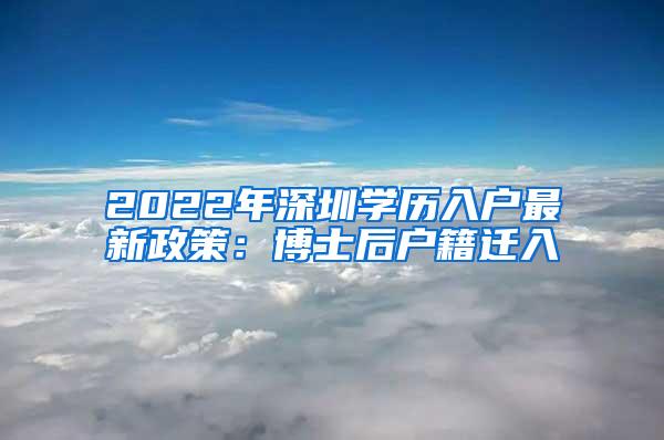 2022年深圳學歷入戶最新政策：博士后戶籍遷入