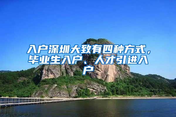 入戶深圳大致有四種方式，畢業(yè)生入戶、人才引進(jìn)入戶