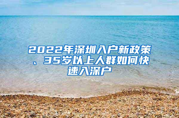 2022年深圳入戶新政策、35歲以上人群如何快速入深戶