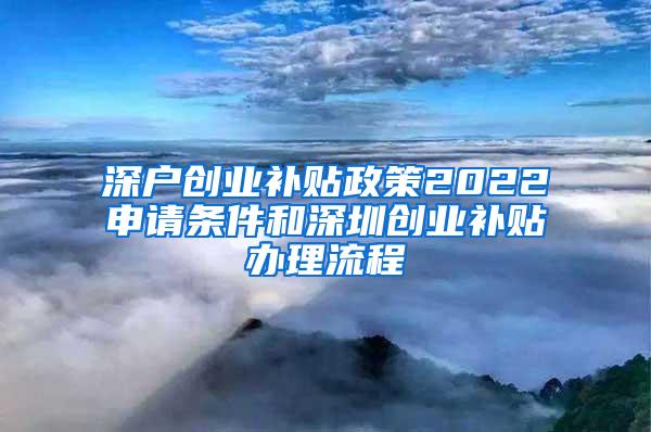 深戶(hù)創(chuàng)業(yè)補(bǔ)貼政策2022申請(qǐng)條件和深圳創(chuàng)業(yè)補(bǔ)貼辦理流程