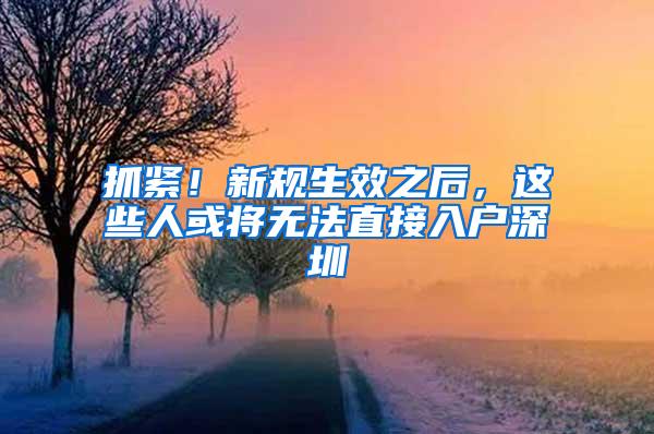 抓緊！新規(guī)生效之后，這些人或?qū)o法直接入戶深圳