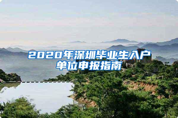 2020年深圳畢業(yè)生入戶單位申報指南