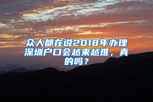 眾人都在說(shuō)2018年辦理深圳戶(hù)口會(huì)越來(lái)越難，真的嗎？