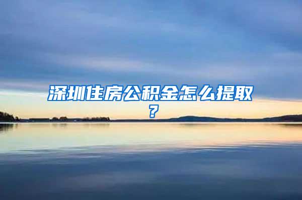 深圳住房公積金怎么提?。?/></p>
			 <p style=