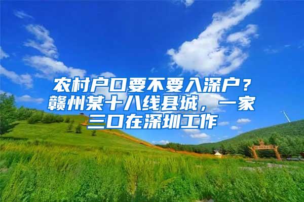 農(nóng)村戶口要不要入深戶？贛州某十八線縣城，一家三口在深圳工作