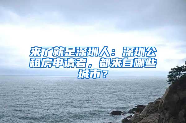 來(lái)了就是深圳人：深圳公租房申請(qǐng)者，都來(lái)自哪些城市？