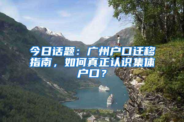 今日話題：廣州戶口遷移指南，如何真正認識集體戶口？