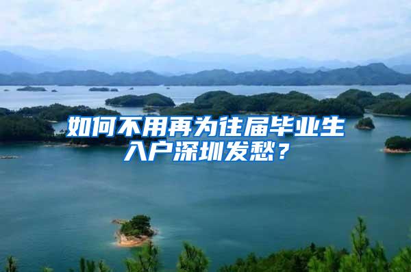 如何不用再為往屆畢業(yè)生入戶深圳發(fā)愁？