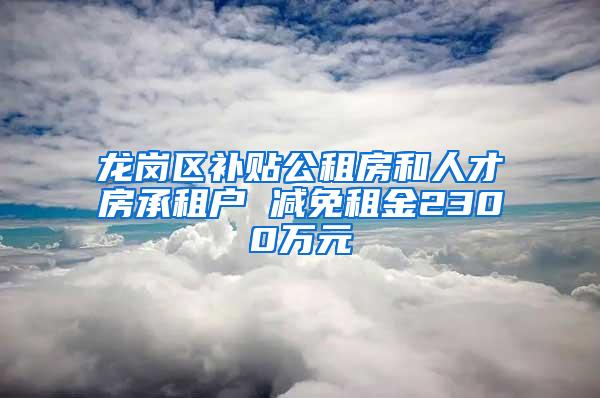 龍崗區(qū)補貼公租房和人才房承租戶 減免租金2300萬元