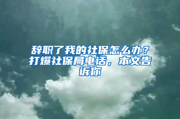 辭職了我的社保怎么辦？打爆社保局電話，本文告訴你