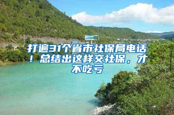 打遍31個(gè)省市社保局電話！總結(jié)出這樣交社保，才不吃虧