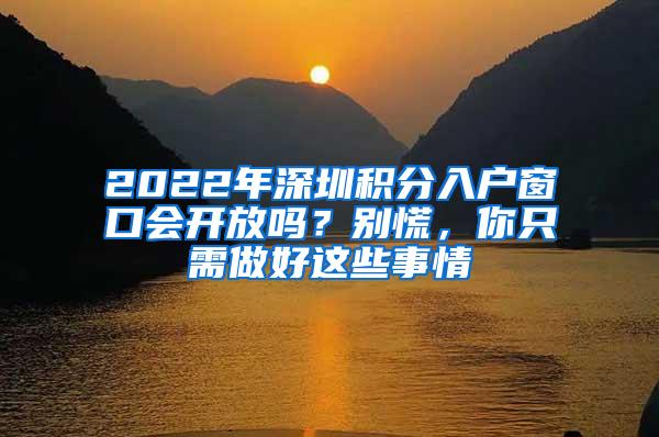 2022年深圳積分入戶窗口會開放嗎？別慌，你只需做好這些事情