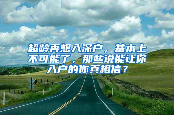 超齡再想入深戶，基本上不可能了，那些說能讓你入戶的你真相信？