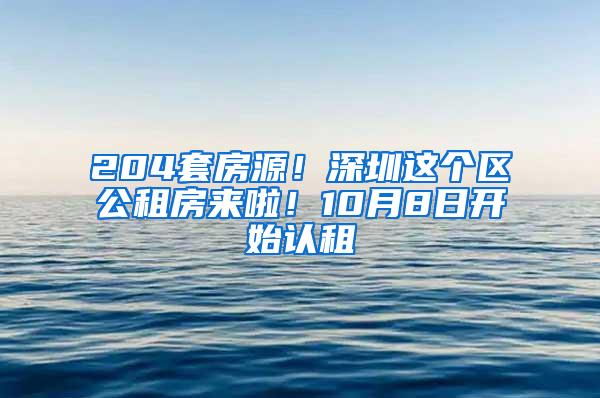 204套房源！深圳這個(gè)區(qū)公租房來(lái)啦！10月8日開(kāi)始認(rèn)租