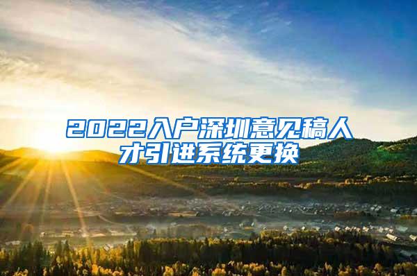 2022入戶深圳意見稿人才引進(jìn)系統(tǒng)更換