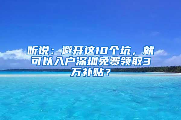 聽說：避開這10個坑，就可以入戶深圳免費領(lǐng)取3萬補貼？