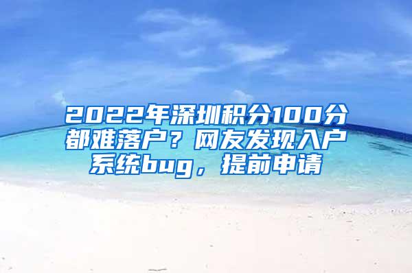 2022年深圳積分100分都難落戶？網(wǎng)友發(fā)現(xiàn)入戶系統(tǒng)bug，提前申請