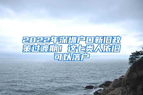 2022年深圳戶口新舊政策過渡期！這七類人依舊可以落戶