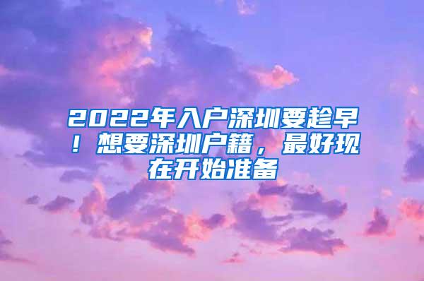 2022年入戶(hù)深圳要趁早！想要深圳戶(hù)籍，最好現(xiàn)在開(kāi)始準(zhǔn)備